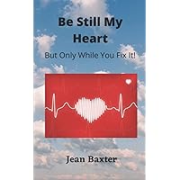 Be Still My Heart: But Only While You Fix It! Be Still My Heart: But Only While You Fix It! Paperback Kindle