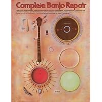 Complete Banjo Repair: The Setup, Maintenance, and Restoration of the Five-String Banjo Complete Banjo Repair: The Setup, Maintenance, and Restoration of the Five-String Banjo Paperback
