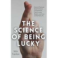 The Science of Being Lucky: How to Engineer Good Fortune, Consistently Catch Lucky Breaks, and Live a Charmed Life (Mental and Emotional Abundance)
