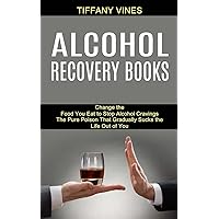 Alcohol Recovery Books: The Pure Poison That Gradually Sucks the Life Out of You (Change the Food You Eat to Stop Alcohol Cravings)