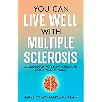 You Can Live Well With Multiple Sclerosis: A Guidebook for Navigating Life After MS Diagnosis You Can Live Well With Multiple Sclerosis: A Guidebook for Navigating Life After MS Diagnosis Paperback Kindle