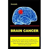 BRAIN CANCER: Step By Step Guide On Everything You Need To Know About Brain Cancer Causes, Signs, Symptoms And Treatment To Prevent It’s Growth