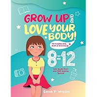 Grow Up and Love Your Body!: The Complete Girls’ Guide to Growing Up Age 8-12 incl. Body-Care and Self-Esteem Special Grow Up and Love Your Body!: The Complete Girls’ Guide to Growing Up Age 8-12 incl. Body-Care and Self-Esteem Special Paperback Kindle