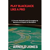 PLAY BLACKJACK LIKE A PRO: 5 Proven Methods and Strategies to Become an Expert at Blackjack