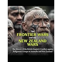 The Frontier Wars and the New Zealand Wars: The History of the British Empire’s Conflicts against Indigenous Groups in Australia and New Zealand The Frontier Wars and the New Zealand Wars: The History of the British Empire’s Conflicts against Indigenous Groups in Australia and New Zealand Hardcover Kindle Paperback