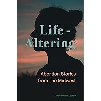 Life-Altering: Abortion Stories from the Midwest Life-Altering: Abortion Stories from the Midwest Hardcover Kindle