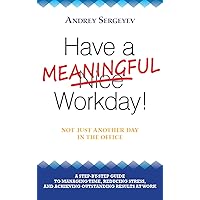 Have A Meaningful Workday! A Step-by-Step Guide to Reduce Stress, Improve Time Management and Productivity at Work Have A Meaningful Workday! A Step-by-Step Guide to Reduce Stress, Improve Time Management and Productivity at Work Kindle