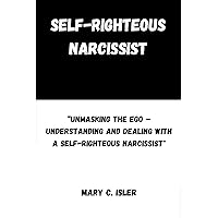 Self-Righteous Narcissist: “Unmasking the Ego – Understanding and Dealing with a Self-Righteous Narcissist