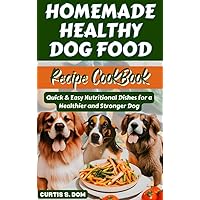 HOMEMADE HEALTHY DOG FOOD RECIPE COOKBOOK: Quick & Easy Nutritional Dishes for a Healthier and Stronger Dog