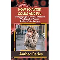 How To Avoid Colds and Flu Everyday Tips to Prevent or Lessen The Impact of Viruses During Winter Season (Health Fitness) How To Avoid Colds and Flu Everyday Tips to Prevent or Lessen The Impact of Viruses During Winter Season (Health Fitness) Paperback
