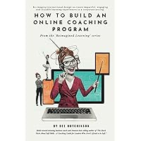How to Build an Online Coaching Program: Re-imagine instructional design to create impactful, engaging, and scalable learning experiences in a corporate setting. (Reimagined Learning)