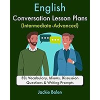 English Conversation Lesson Plans (Intermediate-Advanced): ESL Vocabulary, Idioms, Discussion Questions & Writing Prompts (Teaching ESL as a Second or Foreign Language)