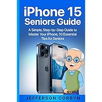 iPhone 15 Seniors Guide: A Simple, Step-by-Step Guide to Master Your iPhone; 10 Essential Tips for Seniors iPhone 15 Seniors Guide: A Simple, Step-by-Step Guide to Master Your iPhone; 10 Essential Tips for Seniors Paperback Kindle Hardcover