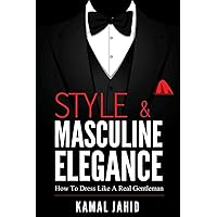 Style and Masculine Elegance : How To Dress Like A Real Gentleman Style and Masculine Elegance : How To Dress Like A Real Gentleman Paperback