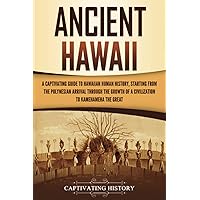 Ancient Hawaii: A Captivating Guide to Hawaiian Human History, Starting from the Polynesian Arrival through the Growth of a Civilization to Kamehameha the Great
