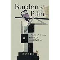 Burden of Pain: A Physician's Journey through the Opioid Epidemic Burden of Pain: A Physician's Journey through the Opioid Epidemic Paperback Kindle Hardcover