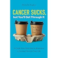 Cancer Sucks, but You’ll Get Through It: A Guide from Detection to Remission to Getting On with Your Life Cancer Sucks, but You’ll Get Through It: A Guide from Detection to Remission to Getting On with Your Life Paperback Kindle