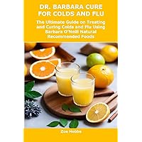 DR. BARBARA CURE FOR COLDS AND FLU: The Ultimate Guide on Treating and Curing Colds and Flu Using Barbara O’Neill Natural Recommended Foods DR. BARBARA CURE FOR COLDS AND FLU: The Ultimate Guide on Treating and Curing Colds and Flu Using Barbara O’Neill Natural Recommended Foods Kindle Paperback