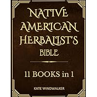 Native American Herbalist's Bible11 Books in 1: Explore Over 500 Natural Remedies & Medicinal Plants to Enhance Your Health. Learn to Cultivate Your Herbal Garden and Create a Personal Apothecary. Native American Herbalist's Bible11 Books in 1: Explore Over 500 Natural Remedies & Medicinal Plants to Enhance Your Health. Learn to Cultivate Your Herbal Garden and Create a Personal Apothecary. Paperback Kindle
