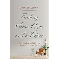 Finding Home, Hope, and a Future: Achieving Integrated Social Services at Harbor Care Finding Home, Hope, and a Future: Achieving Integrated Social Services at Harbor Care Paperback Kindle Hardcover