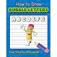 How to Draw Bubble Letters: Easy Step-By-Step Guide to Drawing Beautiful Bubble Letters For Kids, Teens, and Adults