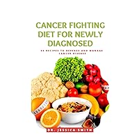 CANCER FIGHTING DIET FOR NEWLY DIAGNOSED: Everything You Need to Know About Reversing and Preventing Cancer Disease Including Ingredients and Instructions CANCER FIGHTING DIET FOR NEWLY DIAGNOSED: Everything You Need to Know About Reversing and Preventing Cancer Disease Including Ingredients and Instructions Paperback Hardcover