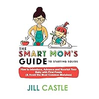 The Smart Mom's Guide to Starting Solids: How to Introduce, Advance, and Nourish Your Baby with First Foods (& Avoid the Most Common Mistakes) The Smart Mom's Guide to Starting Solids: How to Introduce, Advance, and Nourish Your Baby with First Foods (& Avoid the Most Common Mistakes) Paperback Kindle
