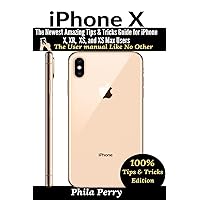 iPhone X: The Newest Amazing Tips & Tricks Guide for iPhone X, XR, XS, and XS Max Users (The User Manual Like No Other (Tips & Tricks Edition)) iPhone X: The Newest Amazing Tips & Tricks Guide for iPhone X, XR, XS, and XS Max Users (The User Manual Like No Other (Tips & Tricks Edition)) Paperback