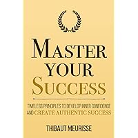 Master Your Success: Timeless Principles to Develop Inner Confidence and Create Authentic Success (Mastery Series) Master Your Success: Timeless Principles to Develop Inner Confidence and Create Authentic Success (Mastery Series) Kindle Paperback Audible Audiobook Hardcover