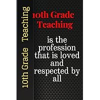 10th Grade Teaching is the profession that is loved and respected by all: An awesome journal or diary gift for teachers from students