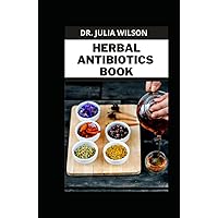 HERBAL ANTIBIOTICS BOOK: Everything You Need To Know About Herbal Natural Antibiotics, Risks & Usage HERBAL ANTIBIOTICS BOOK: Everything You Need To Know About Herbal Natural Antibiotics, Risks & Usage Hardcover Paperback