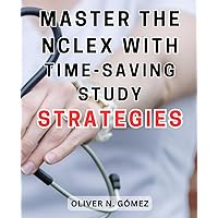 Master the NCLEX with Time-Saving Study Strategies: Comprehensive Exam Preparation Guide with Proven Strategies and Effective Practice Tests for NCLEX-RN Success