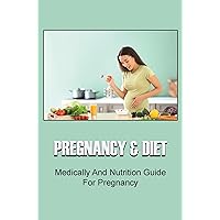 Pregnancy & Diet: Medically And Nutrition Guide For Pregnancy
