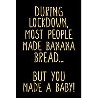 During Lockdown Most People Made Banana Bread... But You Made A Baby, Funny Pregnancy Notebook Gift For Pregnant Women, Mom To Be, New Baby Gift: | ... 120 pages, 6x9, Soft Cover, Matte Finish