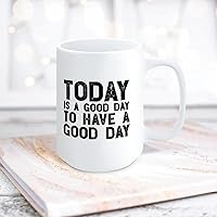 Quote White Ceramic Coffee Mug 15oz Today Is A Good Day to Have A Good Day Coffee Cup Humorous Tea Milk Juice Mug Novelty Gifts for Xmas Colleagues Girl Boy
