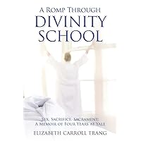 A Romp Through Divinity School: Sex, Sacrifice, Sacrament: A Memoir of Four Years at Yale A Romp Through Divinity School: Sex, Sacrifice, Sacrament: A Memoir of Four Years at Yale Paperback Kindle