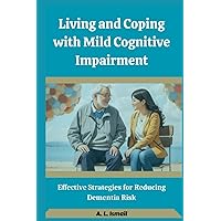 Living and Coping with Mild Cognitive Impairment: Effective Strategies for Reducing Dementia Risk Living and Coping with Mild Cognitive Impairment: Effective Strategies for Reducing Dementia Risk Paperback Kindle