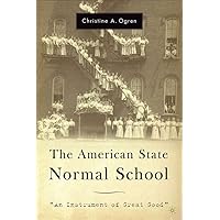 The American State Normal School: An Instrument of Great Good The American State Normal School: An Instrument of Great Good Hardcover Paperback