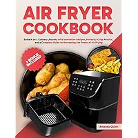 Air Fryer Cookbook: Embark on a Culinary Journey with Innovative Recipes, Perfectly Crisp Results, and a Complete Guide to Harnessing the Power of Air Frying