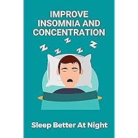 Improve Insomnia And Concentration: Sleep Better At Night: Insomnia A Clinical Guide Treatment