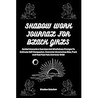 Shadow Work Journal For Black Girls: Guided Interactive Exercises And Mindfulness Prompts To Cultivate Self-Compassion, Overcome Unconscious Bias, Track And Heal Past Hurts And Inner Child