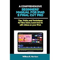 A COMPREHENSIVE BEGINNERS' MANUAL FOR IPAD 2 FINAL CUT PRO: Tips, Tricks, and Techniques for New Users. Learn how to edit videos on your iPad.