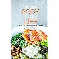 Happy Body, Happy Life: A Cookbook for Healthy Eating