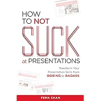 How to NOT Suck at Presentations: Transform Your Presentation Skills from Boring to Badass