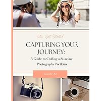 Capturing Your Journey: A Guide to Crafting a Stunning Photography Portfolio (with Helpful Worksheets and 50 Portfolio Building Exercises)
