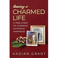 Leaving a Charmed Life: A True Story of Choosing Authentic Happiness Leaving a Charmed Life: A True Story of Choosing Authentic Happiness Paperback Kindle