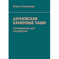 Ахуновские каменные чаши: Путеводитель для эзотуристов (Russian Edition)