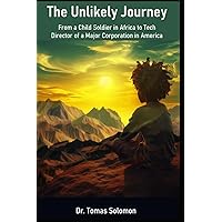 The Unlikely Journey: From a Child Soldier in Africa to Tech Director of a Major Corporation in America The Unlikely Journey: From a Child Soldier in Africa to Tech Director of a Major Corporation in America Paperback Kindle Hardcover