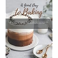 A Good Day to Baking: Learn How to Make a Cake with The Help of Recipes Given with picture for Every Cake. Cakes, Cookies and Donuts CookBook