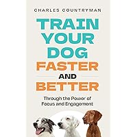 Train Your Dog - Faster and Better: Through the Power of Focus and Engagement Train Your Dog - Faster and Better: Through the Power of Focus and Engagement Paperback Kindle